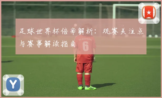 足球世界杯倍率解析:观赛关注点与赛事解读指南