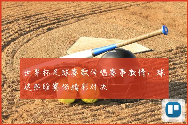 世界杯足球赛歌传唱赛事激情,球迷热盼赛场精彩对决