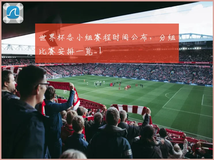 世界杯各小组赛程时间公布,分组比赛安排一览_1