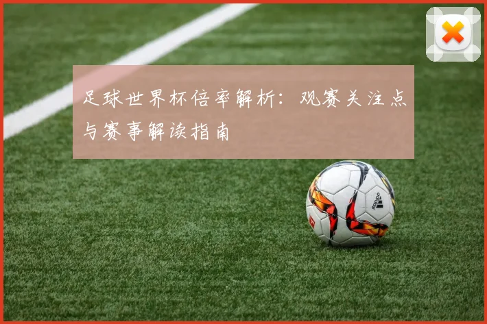 足球世界杯倍率解析:观赛关注点与赛事解读指南