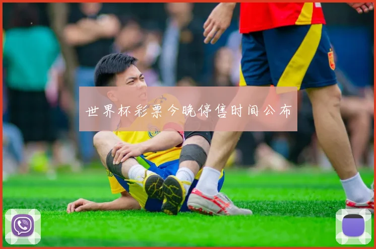 世界杯彩票今晚停售时间公布