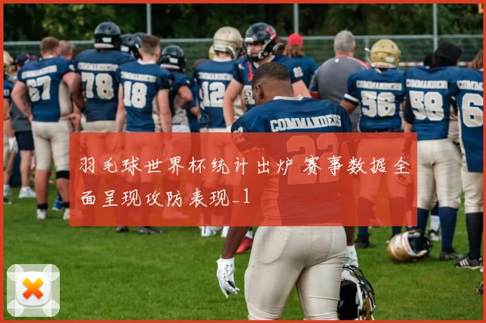 羽毛球世界杯统计出炉 赛事数据全面呈现攻防表现_1