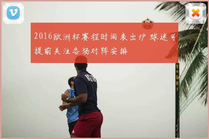 2016欧洲杯赛程时间表出炉 球迷可提前关注各场对阵安排