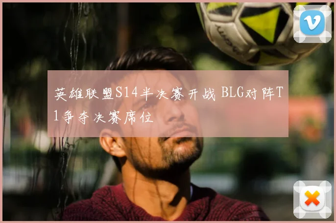 英雄联盟S14半决赛开战 BLG对阵T1争夺决赛席位