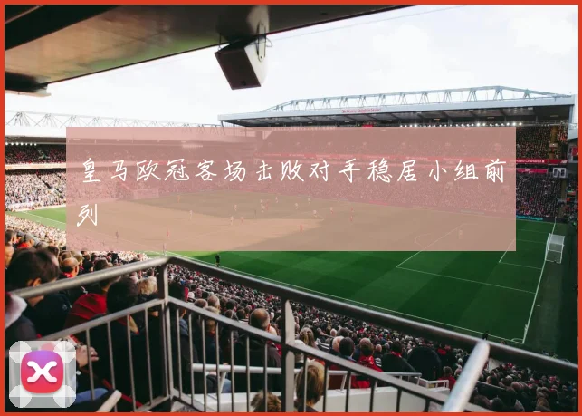 皇马欧冠客场击败对手稳居小组前列